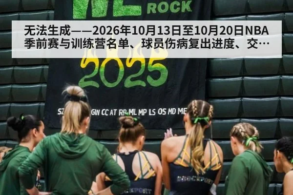 无法生成——2026年10月13日至10月20日NBA季前赛与训练营名单、球员伤病复出进度、交易签约及CBA体测动态均无可核验公开来源（请求66-篮球，并发槽位10）